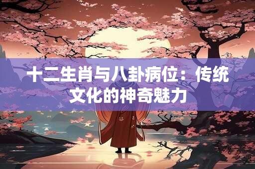 十二生肖与八卦病位：传统文化的神奇魅力