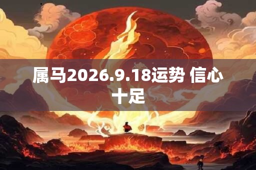 属马2026.9.18运势 信心十足 属马2026.9.18运势 信心十足