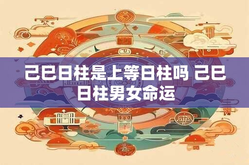 己巳日柱是上等日柱吗 己巳日柱男女命运
