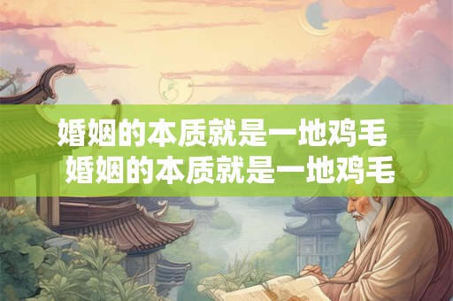婚姻的本质就是一地鸡毛  婚姻的本质就是一地鸡毛的生活吗
