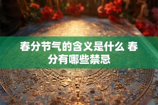 春分节气的含义是什么 春分有哪些禁忌