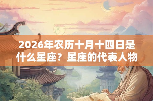 2026年农历十月十四日是什么星座？星座的代表人物是谁？