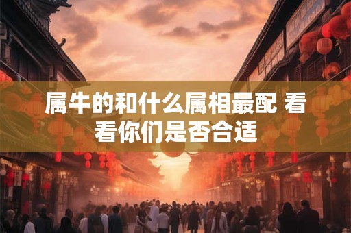 属牛的和什么属相最配 看看你们是否合适