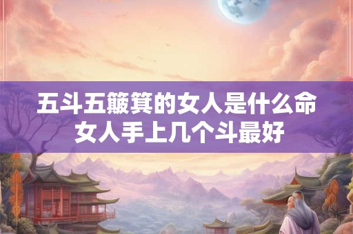 五斗五簸箕的女人是什么命 女人手上几个斗最好