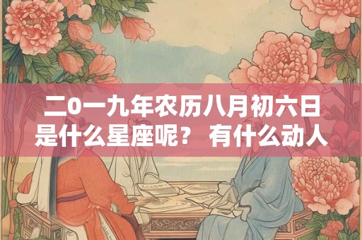 二0一九年农历八月初六日是什么星座呢？ 有什么动人的传说呢