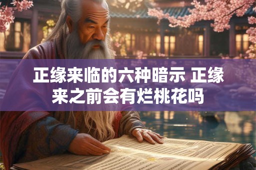 正缘来临的六种暗示 正缘来之前会有烂桃花吗