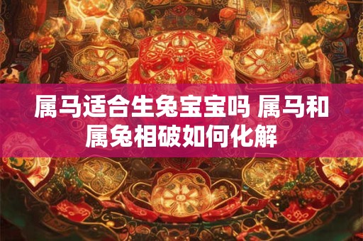 属马适合生兔宝宝吗 属马和属兔相破如何化解