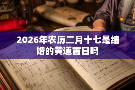 2026年农历二月十七是结婚的黄道吉日吗