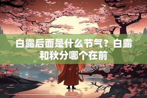 白露后面是什么节气？白露和秋分哪个在前