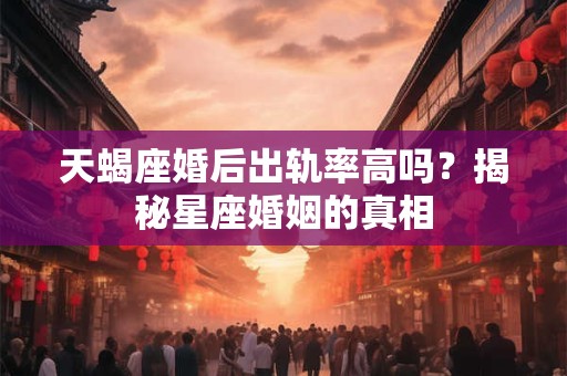 天蝎座婚后出轨率高吗？揭秘星座婚姻的真相