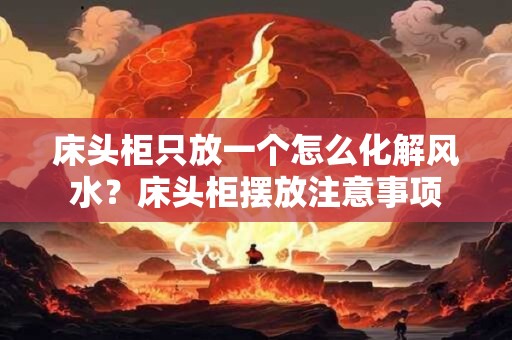 床头柜只放一个怎么化解风水？床头柜摆放注意事项