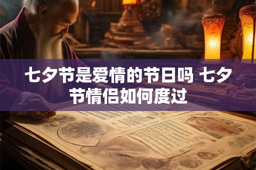 七夕节是爱情的节日吗 七夕节情侣如何度过 七夕节是爱情的节日吗 七夕节情侣如何度过