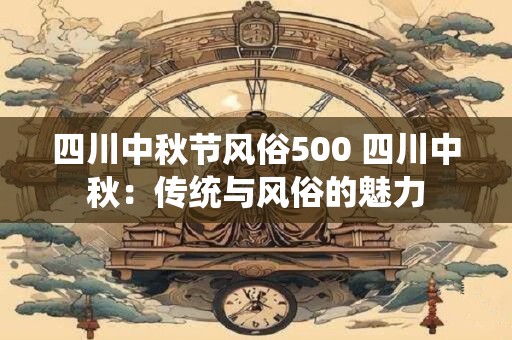 四川中秋节风俗500 四川中秋：传统与风俗的魅力