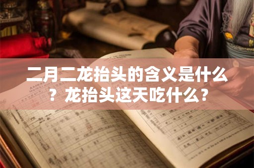 二月二龙抬头的含义是什么?龙抬头这天吃什么? 二月二龙抬头的含义是什么?龙抬头这天吃什么?