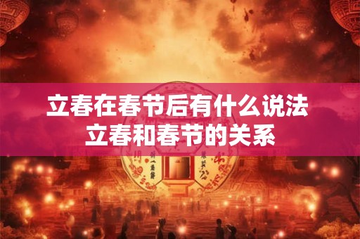 立春在春节后有什么说法 立春和春节的关系 立春在春节后有什么说法 立春和春节的关系