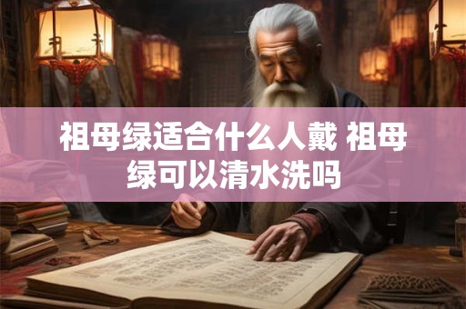 祖母绿适合什么人戴 祖母绿可以清水洗吗