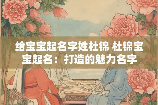 给宝宝起名字姓杜锦 杜锦宝宝起名：打造的魅力名字