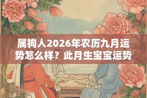 属狗人2026年农历九月运势怎么样？此月生宝宝运势如何？