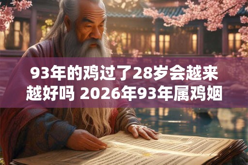 93年的鸡过了28岁会越来越好吗 2026年93年属鸡姻缘如何