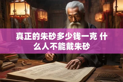 真正的朱砂多少钱一克 什么人不能戴朱砂