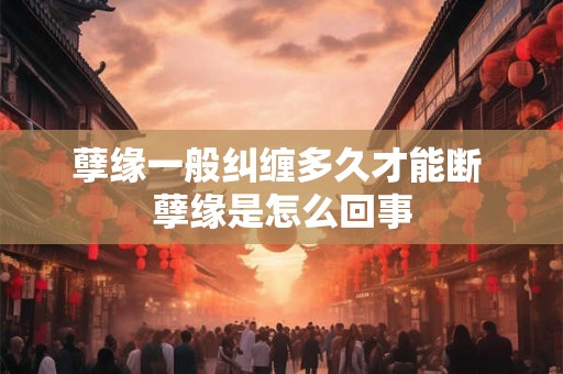 孽缘一般纠缠多久才能断 孽缘是怎么回事