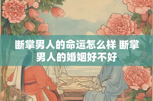 断掌男人的命运怎么样 断掌男人的婚姻好不好