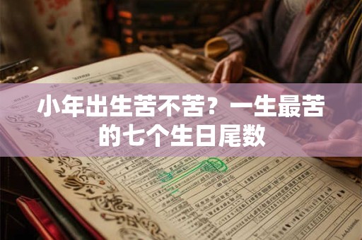 小年出生苦不苦？一生最苦的七个生日尾数