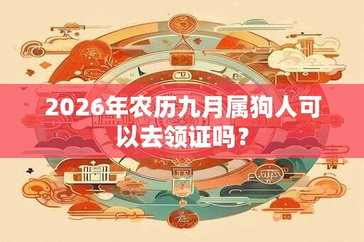 2026年农历九月属狗人可以去领证吗？