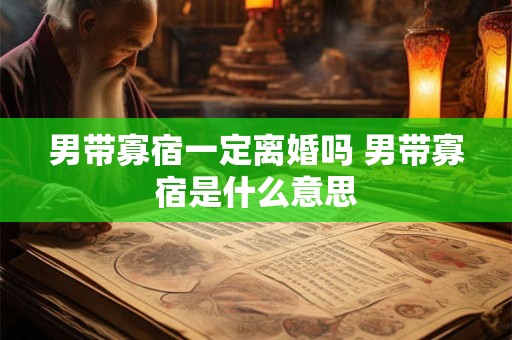 男带寡宿一定离婚吗 男带寡宿是什么意思