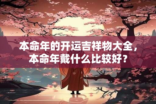 本命年的开运吉祥物大全，本命年戴什么比较好？