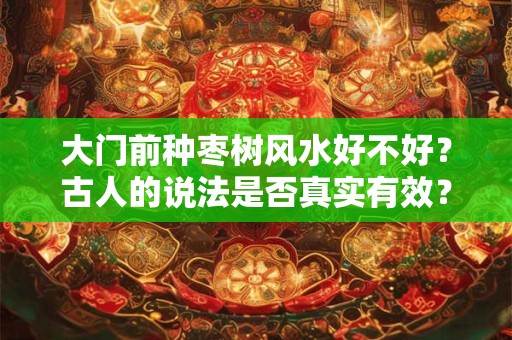 大门前种枣树风水好不好？古人的说法是否真实有效？