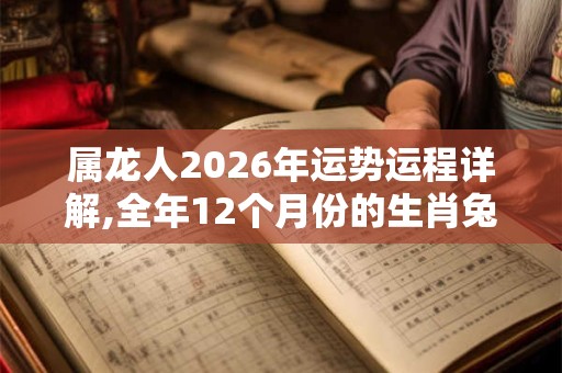 属龙人2026年运势运程详解,全年12个月份的生肖兔运势