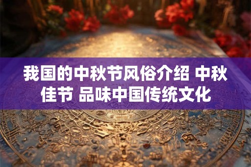 我国的中秋节风俗介绍 中秋佳节 品味中国传统文化