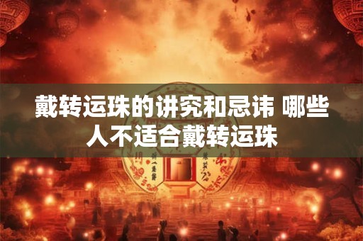 戴转运珠的讲究和忌讳 哪些人不适合戴转运珠