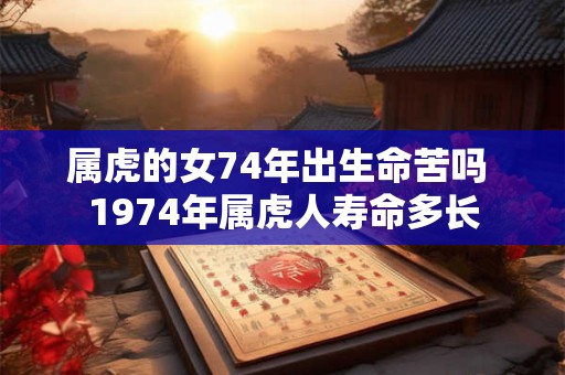 属虎的女74年出生命苦吗 1974年属虎人寿命多长