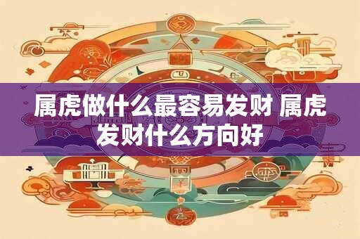 属虎做什么最容易发财 属虎发财什么方向好