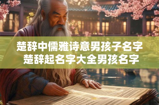 楚辞中儒雅诗意男孩子名字 楚辞起名字大全男孩名字