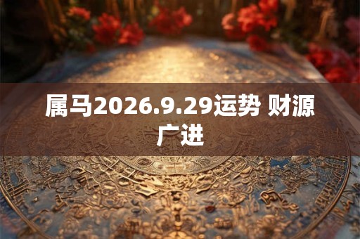 属马2026.9.29运势 财源广进