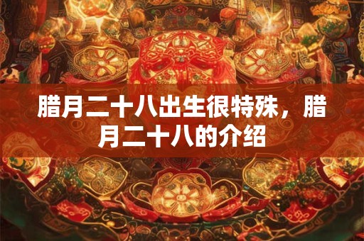 腊月二十八出生很特殊，腊月二十八的介绍