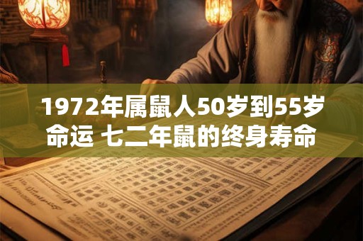 1972年属鼠人50岁到55岁命运 七二年鼠的终身寿命 1972年属鼠人50岁到55岁命运 七二年鼠的终身寿命