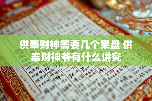 供奉财神需要几个果盘 供奉财神爷有什么讲究