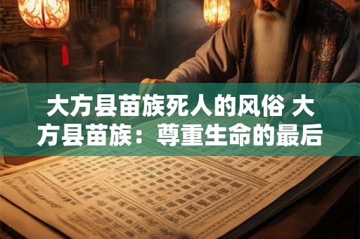大方县苗族死人的风俗 大方县苗族:尊重生命的最后一程 大方县苗族死人的风俗 大方县苗族:尊重生命的最后一程