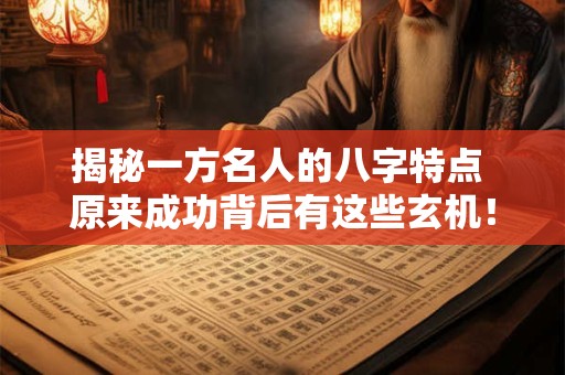 揭秘一方名人的八字特点 原来成功背后有这些玄机！
