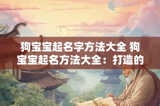 狗宝宝起名字方法大全 狗宝宝起名方法大全：打造的萌宠名字