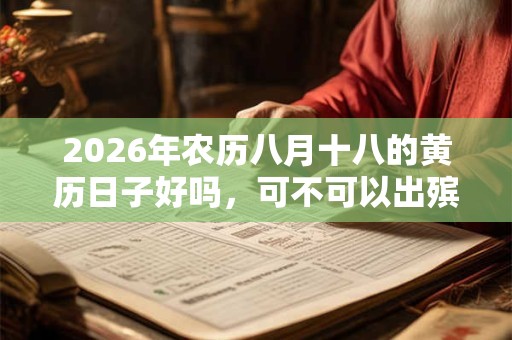 2026年农历八月十八的黄历日子好吗,可不可以出殡? 2026年农历八月十八的黄历日子好吗,可不可以出殡?