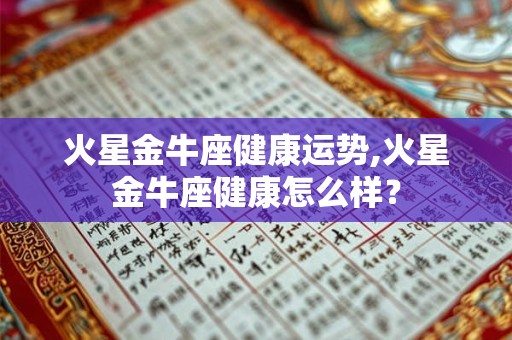 火星金牛座健康运势,火星金牛座健康怎么样？