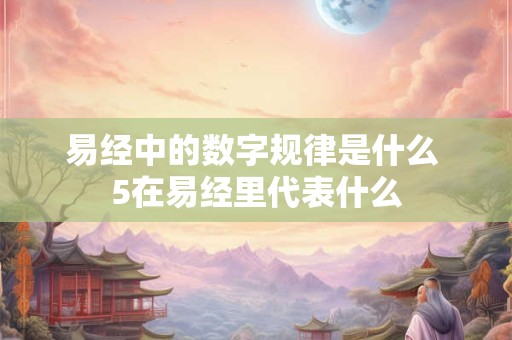 易经中的数字规律是什么 5在易经里代表什么