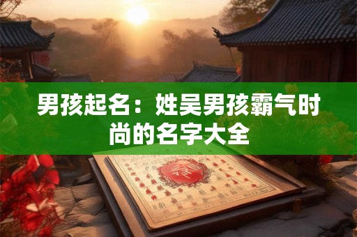 男孩起名：姓吴男孩霸气时尚的名字大全