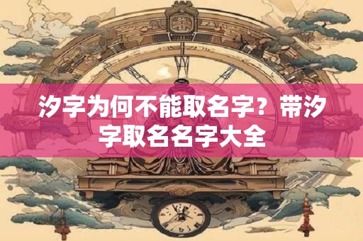 汐字为何不能取名字?带汐字取名名字大全 汐字为何不能取名字?带汐字取名名字大全