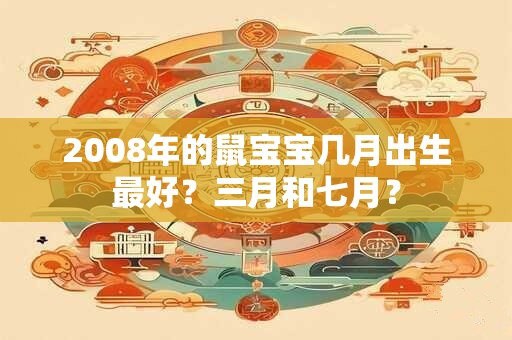 2008年的鼠宝宝几月出生最好？三月和七月？